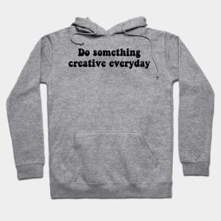 Do something creative everyday - black text Hoodie